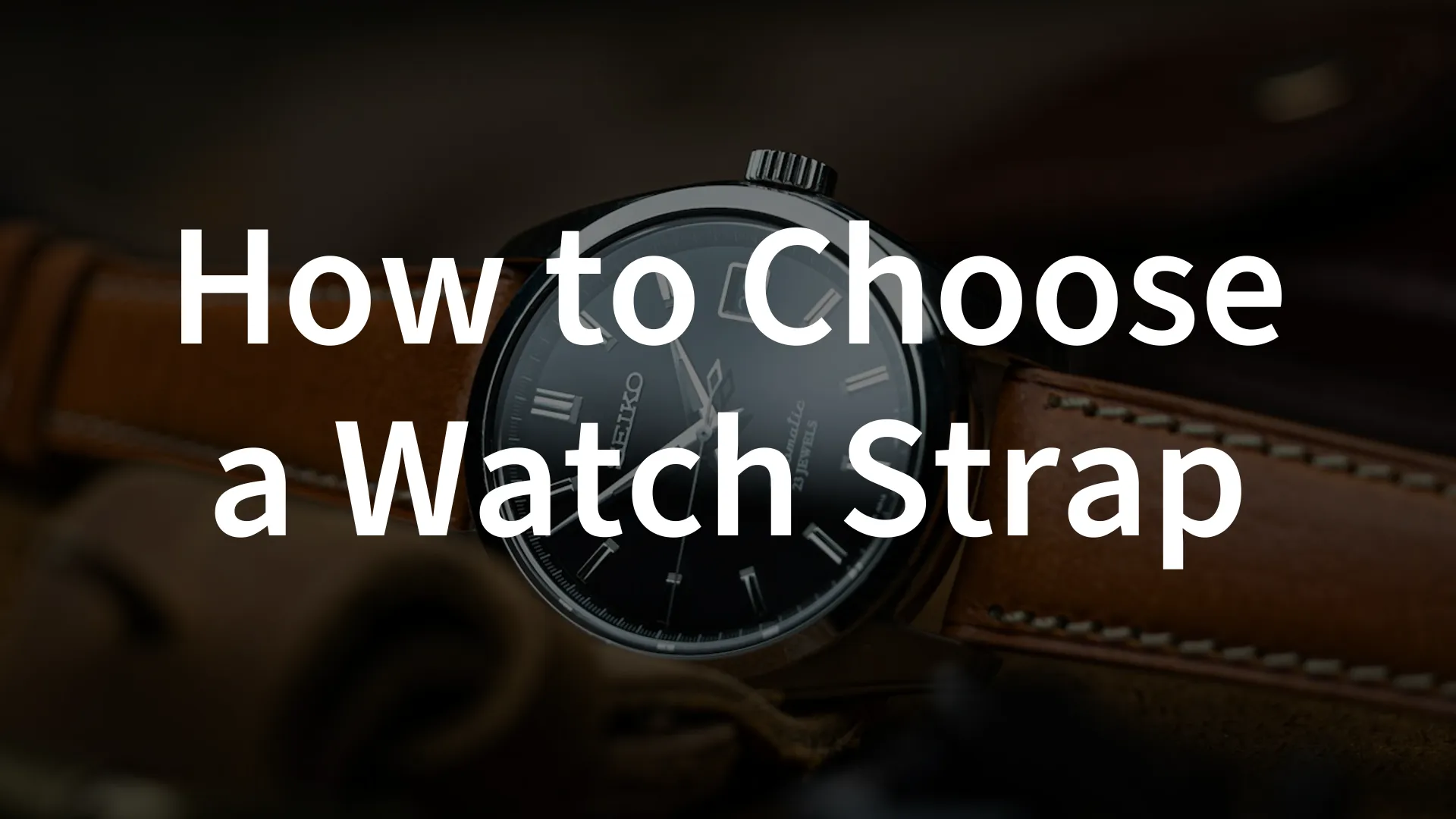 How to Choose a Watch Strap – The Ultimate Guide